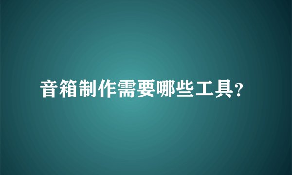 音箱制作需要哪些工具？