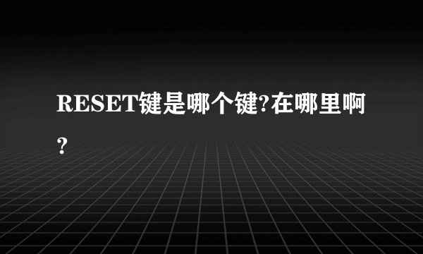 RESET键是哪个键?在哪里啊?