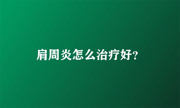 肩周炎怎么治疗好？
