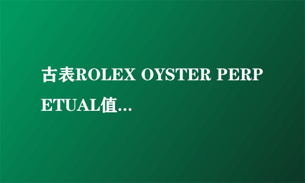 古表ROLEX OYSTER PERPETUAL值多少钱？