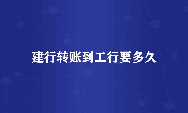 建行转账到工行要多久