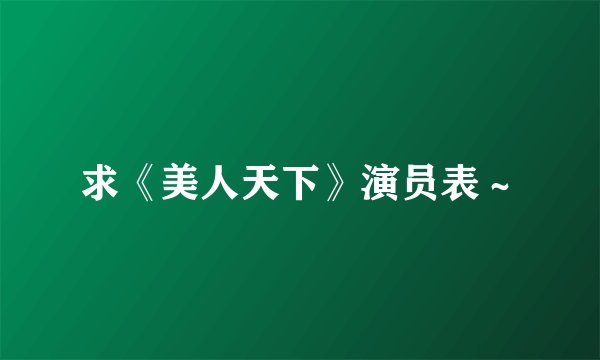 求《美人天下》演员表～