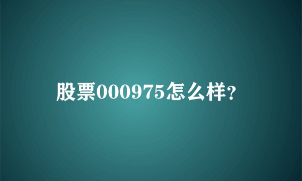 股票000975怎么样？