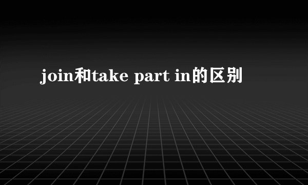 join和take part in的区别