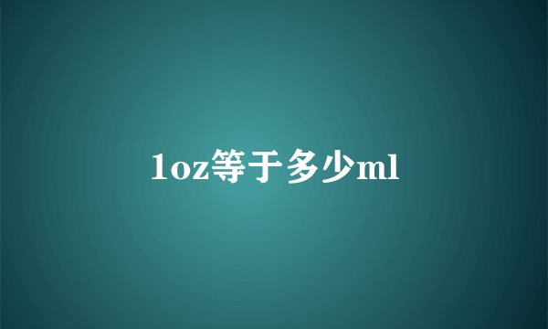 1oz等于多少ml