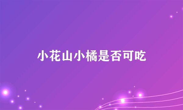 小花山小橘是否可吃