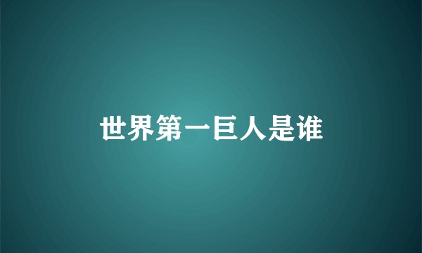 世界第一巨人是谁