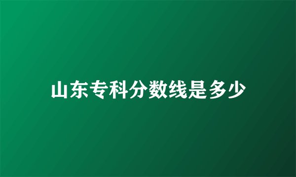 山东专科分数线是多少