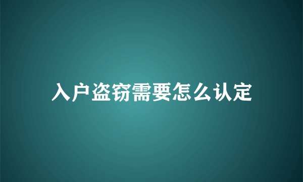 入户盗窃需要怎么认定