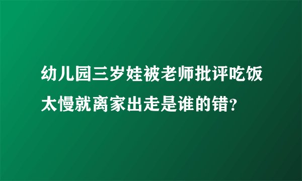 幼儿园三岁娃被老师批评吃饭太慢就离家出走是谁的错？