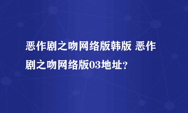 恶作剧之吻网络版韩版 恶作剧之吻网络版03地址？