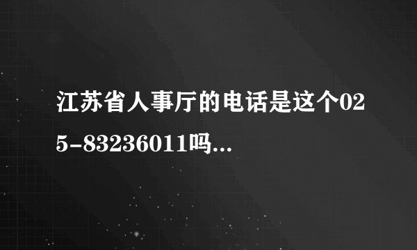江苏省人事厅的电话是这个025-83236011吗？打通了没有人接的，找其他的号码也找不到，网站上也没有。