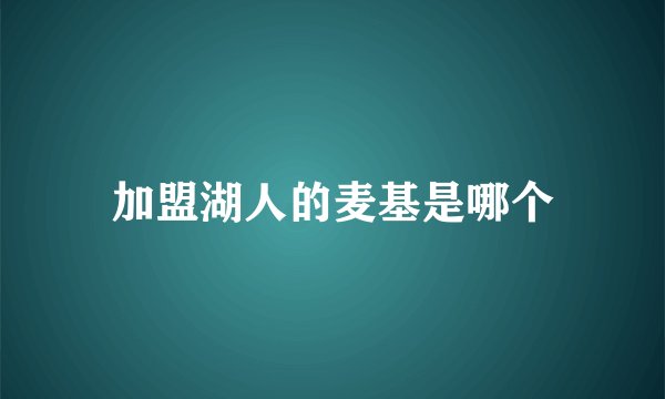 加盟湖人的麦基是哪个