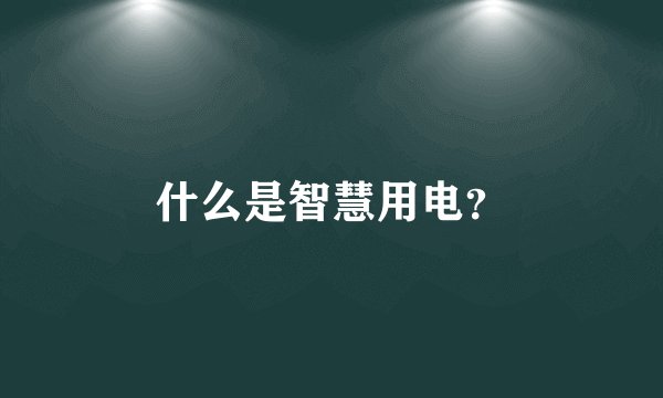 什么是智慧用电？