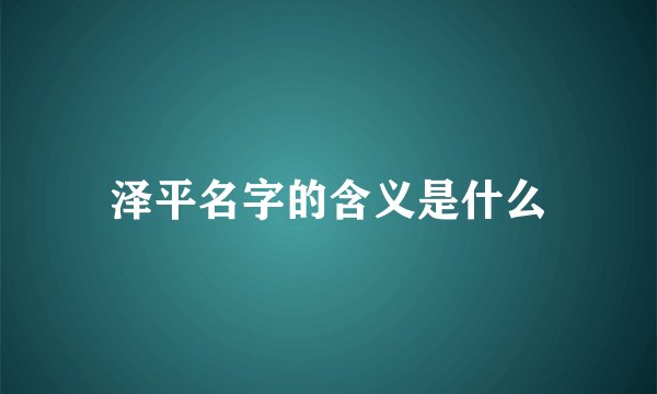 泽平名字的含义是什么