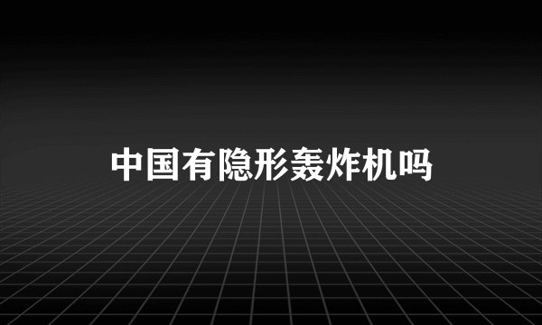 中国有隐形轰炸机吗