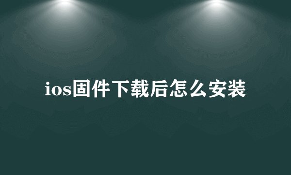 ios固件下载后怎么安装