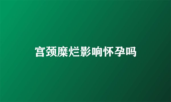 宫颈糜烂影响怀孕吗
