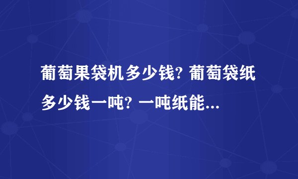 葡萄果袋机多少钱? 葡萄袋纸多少钱一吨? 一吨纸能产多少个袋？