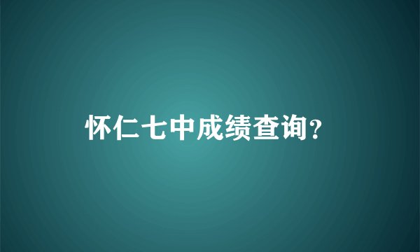 怀仁七中成绩查询？