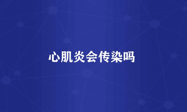 心肌炎会传染吗 