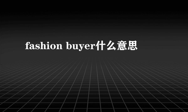 fashion buyer什么意思