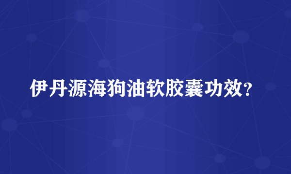 伊丹源海狗油软胶囊功效？