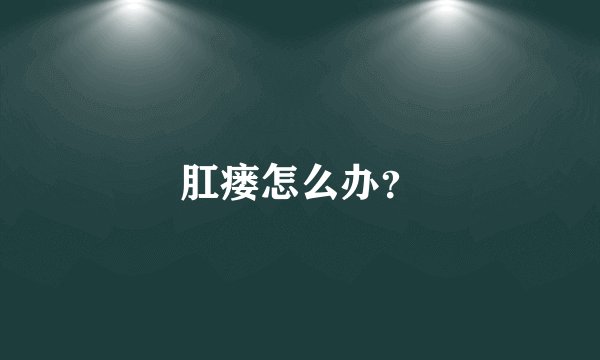 肛瘘怎么办？