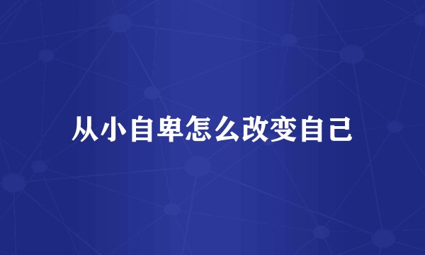 从小自卑怎么改变自己