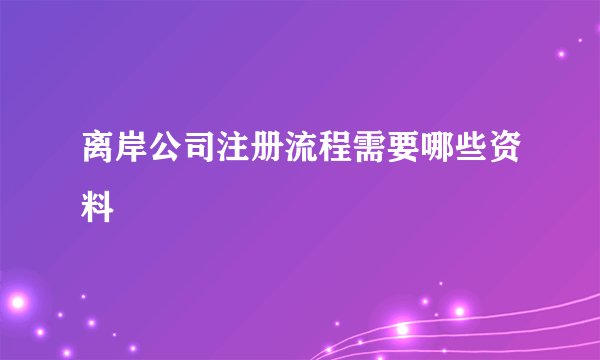 离岸公司注册流程需要哪些资料