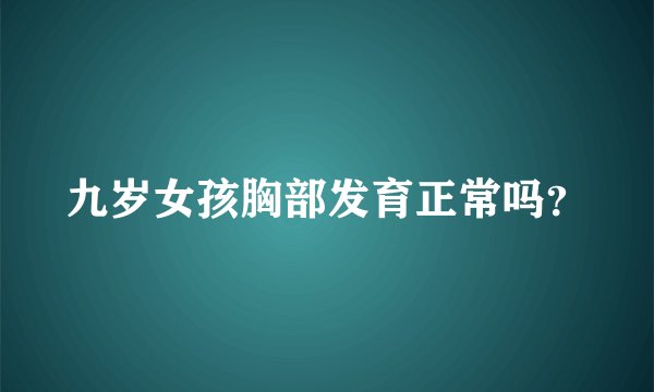 九岁女孩胸部发育正常吗？