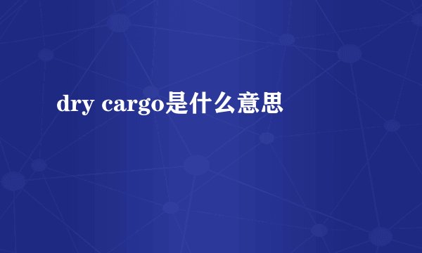 dry cargo是什么意思