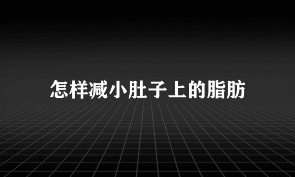 怎样减小肚子上的脂肪