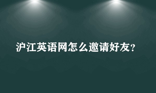 沪江英语网怎么邀请好友？