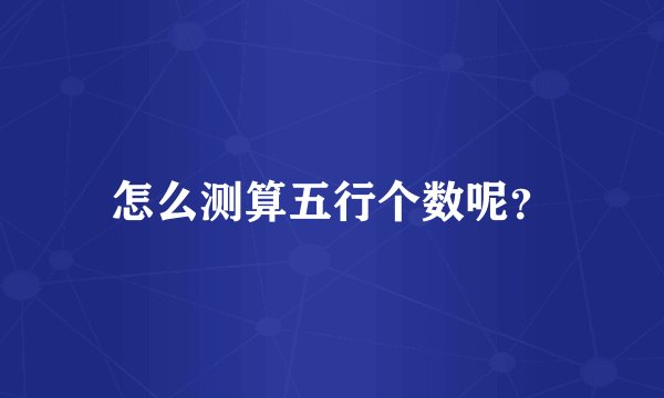 怎么测算五行个数呢？