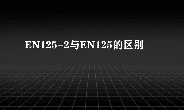 EN125-2与EN125的区别
