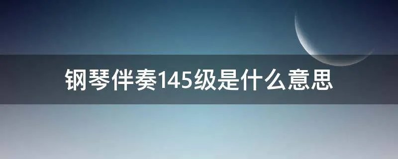 钢琴伴奏145级是什么意思