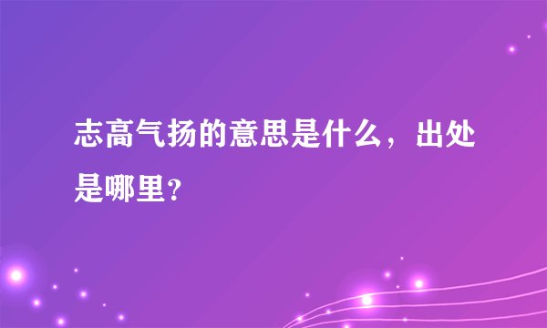 志高气扬的意思是什么，出处是哪里？