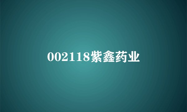 002118紫鑫药业