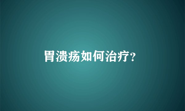 胃溃疡如何治疗？
