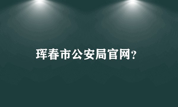 珲春市公安局官网？