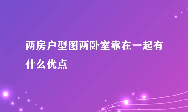 两房户型图两卧室靠在一起有什么优点
