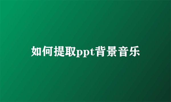 如何提取ppt背景音乐