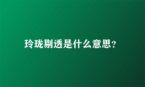 玲珑剔透是什么意思？