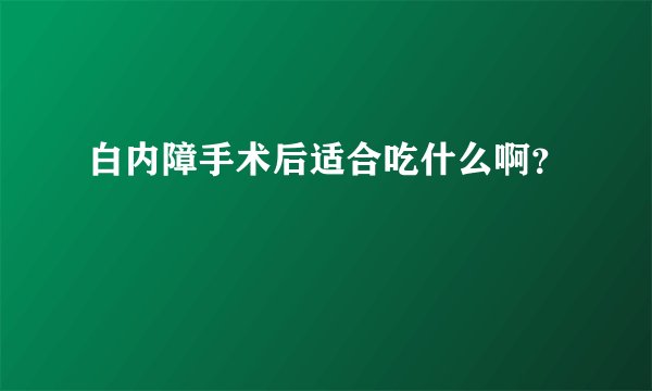 白内障手术后适合吃什么啊？