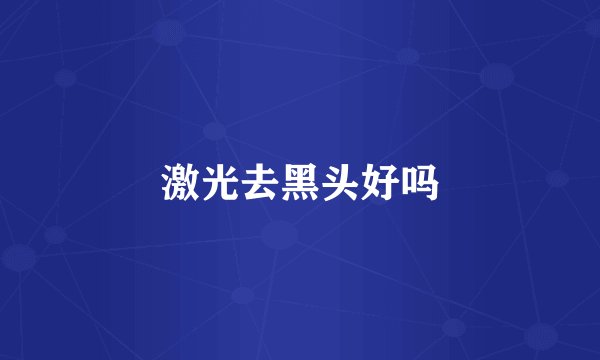 激光去黑头好吗