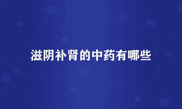 滋阴补肾的中药有哪些