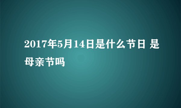 2017年5月14日是什么节日 是母亲节吗