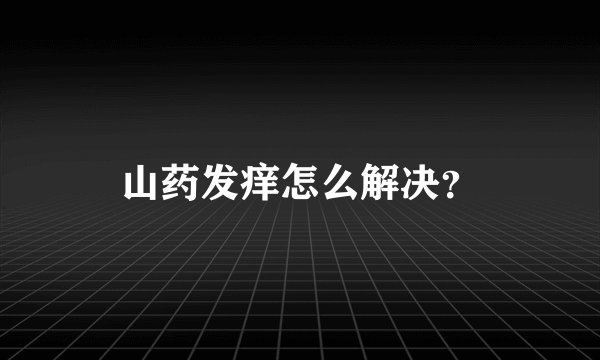 山药发痒怎么解决？