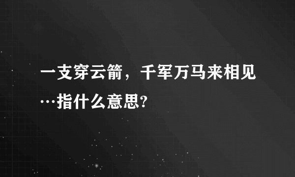 一支穿云箭，千军万马来相见…指什么意思?